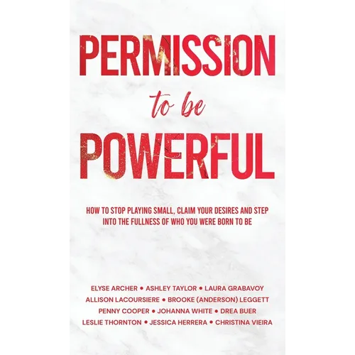 Permission to be Powerful: How to Stop Playing Small, Claim Your Desires and Step into the Fullness of Who You Were Born to Be - Hardcover