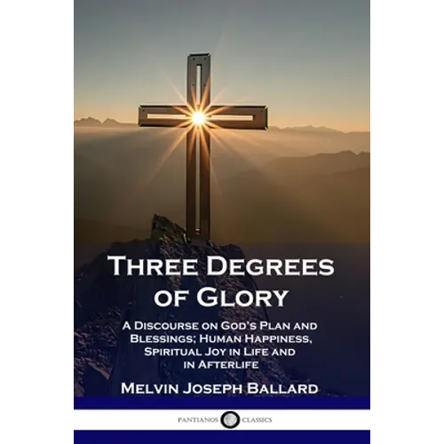 Three Degrees of Glory: A Discourse on God's Plan and Blessings; Human Happiness and Spiritual Joy in Life and in Afterlife - Paperback