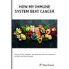 How my Immune System beat cancer: Fasting, Juicing, Ketogenic diet, Breathing, Exercise, Meditation and other non-toxic therapies - Paperback