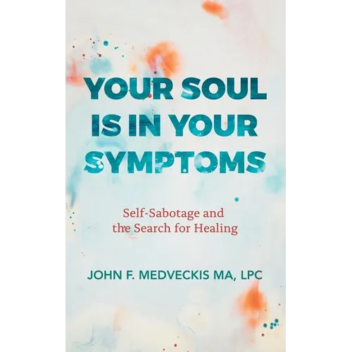 Your Soul Is in Your Symptoms: Self-Sabotage and the Search for Healing - Paperback