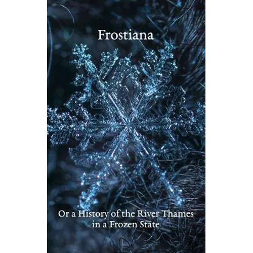 Frostiana: Or a History of the River Thames in a Frozen State - Paperback