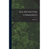 Sea Monsters Unmasked - Hardcover