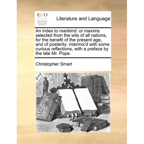 An Index to Mankind: Or Maxims Selected from the Wits of All Nations, for the Benefit of the Present Age, and of Posterity: Intermix'd with - Paperback