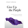 Give Up the Purple: A Call for Servant Leadership in Hierarchical Cultures - Paperback