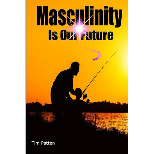 Masculinity Is Our Future: Being A Modern Male - Paperback