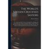 The World's Sixteen Crucified Saviors; or, Christianity Before Christ. Containing New, Startling, and Extraordinary Revelations in Religious History, - Paperback
