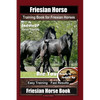 Friesian Horse Training Book for Friesian Horses, By SaddleUP Horse Training, Are You Ready to Saddle Up? Easy Training * Fast Results, Friesian Horse - Paperback
