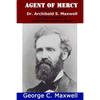 Agent of Mercy: The Untold Story of Dr. Archibald S. Maxwell Civil War Surgeon & Iowa State Sanitary Agent - Paperback
