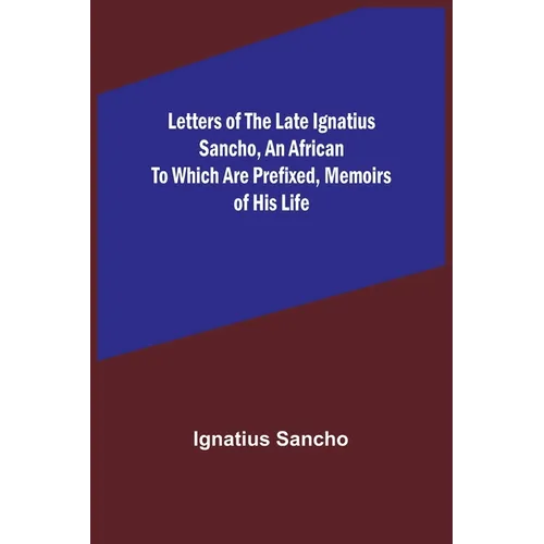 Letters of the Late Ignatius Sancho, an African To which are Prefixed, Memoirs of his Life - Paperback