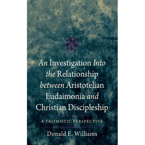 An Investigation Into the Relationship Between Aristotelian Eudaimonia and Christian Discipleship: A Thomistic Perspective - Hardcover