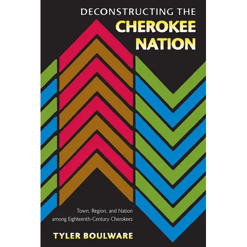 Deconstructing the Cherokee Nation: Town, Region, and Nation among Eighteenth-Century Cherokees - Paperback