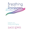 Breathing Rainbows: Lessons on Living and Dying - Paperback