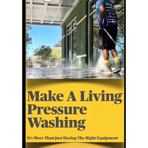 Make a Living Pressure Washing: It's More Than Just Having the Right Equipment - Paperback