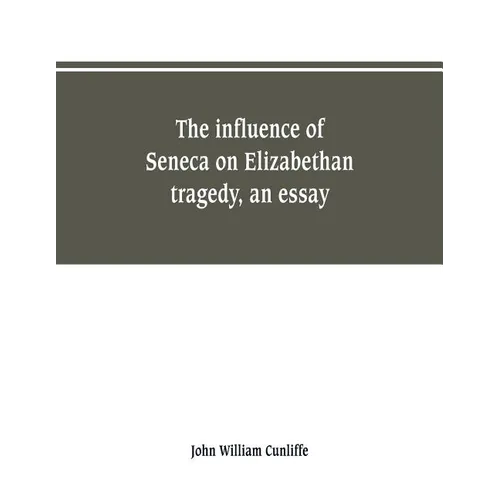 The influence of Seneca on Elizabethan tragedy, an essay - Paperback