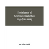 The influence of Seneca on Elizabethan tragedy, an essay - Paperback
