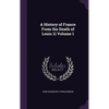 A History of France From the Death of Louis 11 Volume 1 - Hardcover