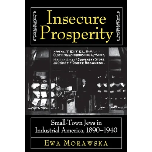 Insecure Prosperity: Small-Town Jews in Industrial America, 1890-1940 - Paperback