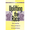 Uplifting the Race: Black Leadership, Politics, and Culture in the Twentieth Century - Paperback