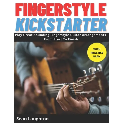 Fingerstyle Kickstarter: Discover How To Play Great-Sounding Fingerstyle Guitar Arrangements From Start To Finish (with clear explanations, eas - Paperback