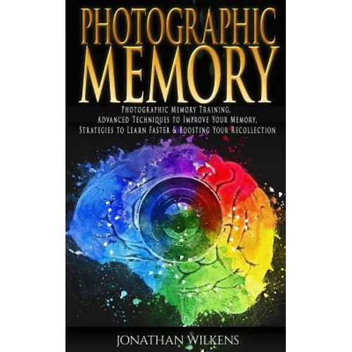 Photographic Memory: Photographic Memory Training, Advanced Techniques to Improve Your Memory & Strategies to Learn Faster - Paperback