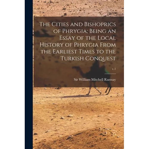 The Cities and Bishoprics of Phrygia; being an Essay of the Local History of Phrygia From the Earliest Times to the Turkish Conquest; v.1 - Paperback