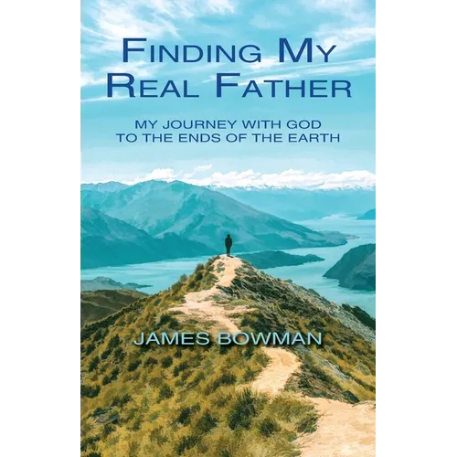 Finding My Real Father: My Journey With God to the Ends of the Earth - Paperback