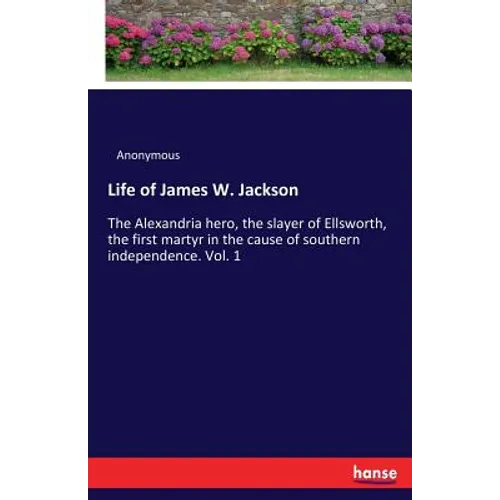 Life of James W. Jackson: The Alexandria hero, the slayer of Ellsworth, the first martyr in the cause of southern independence. Vol. 1 - Paperback
