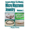 Learn How To Make Micro Macrame Jewelry: Learn how you can start making Micro Macramé jewelry quickly and easily! - Paperback