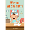 Why Do We Say That? 101 Idioms, Phrases, Sayings & Facts! A Brief History On Colloquial Expressions & Where They Come From! - Paperback