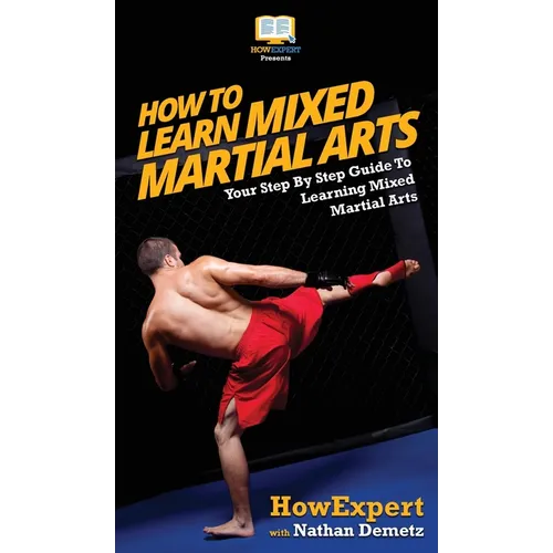 How To Learn Mixed Martial Arts: Your Step-By-Step Guide To Learning Mixed Martial Arts - Hardcover