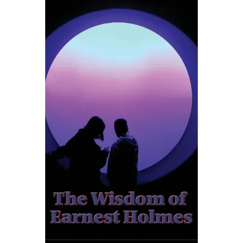 The Wisdom of Earnest Holmes: The Science of Essays on Spiritual Law and Creative Mind - Hardcover