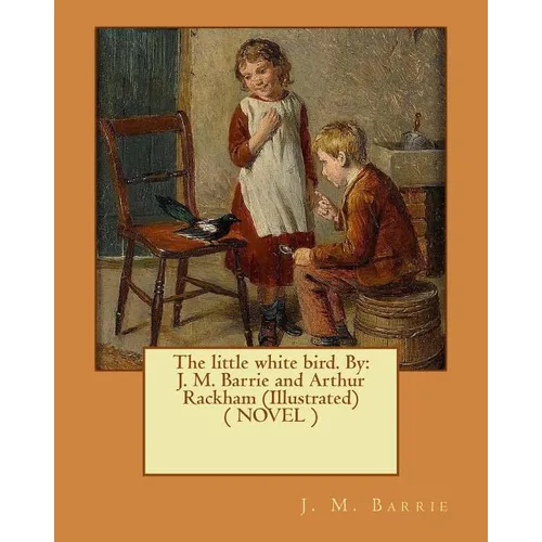 The little white bird. By: J. M. Barrie and Arthur Rackham (Illustrated) ( NOVEL ) - Paperback
