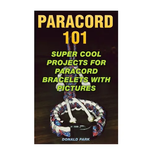 Paracord 101: Super Cool Projects For Paracord Bracelets With Pictures - Paperback