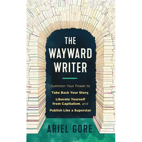 The Wayward Writer: Summon Your Power to Take Back Your Story, Liberate Yourself from Capitalism, and Publish Like a Superstar - Paperback