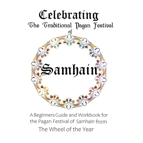 Celebrating the Traditional Pagan Festival of Samhain: A Beginners Guide and Workbook for the Pagan Festival of Samhain from the Wheel from the Year - Paperback