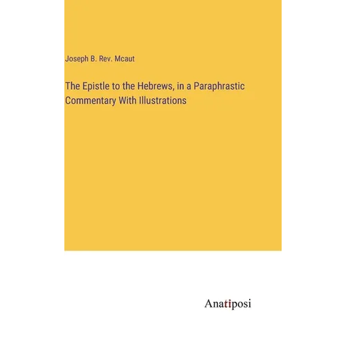 The Epistle to the Hebrews, in a Paraphrastic Commentary With Illustrations - Hardcover