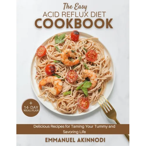 The Easy Acid Reflux Diet Cookbook: Delicious Recipes for Taming Your Tummy and Savoring Life - Paperback