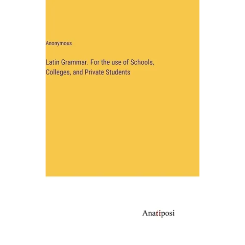 Latin Grammar. For the use of Schools, Colleges, and Private Students - Hardcover