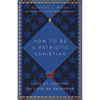 How to Be a Patriotic Christian: Love of Country as Love of Neighbor - Paperback