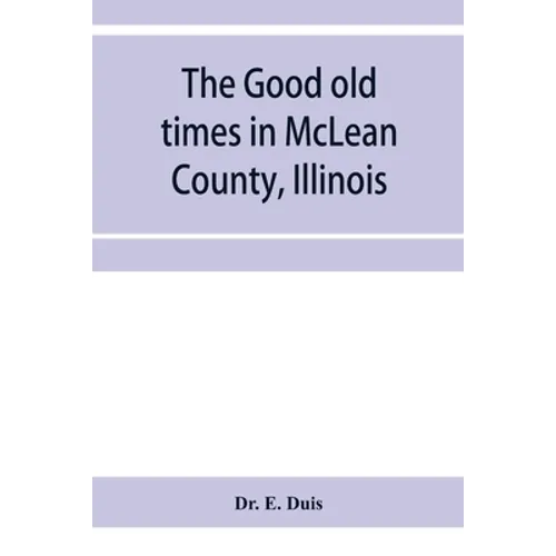 The good old times in McLean County, Illinois: containing two hundred and sixty-one sketches of old settlers, a complete historical sketch of the Blac - Paperback