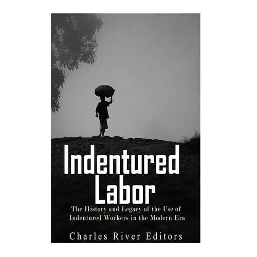Indentured Labor: The History and Legacy of the Use of Indentured Workers in the Modern Era - Paperback