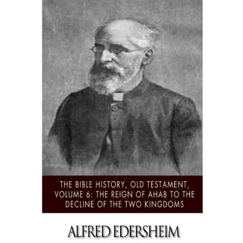 The Bible History, Old Testament, Volume 6: The Reign of Ahab to the Decline of the Two Kingdoms - Paperback
