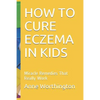 How to Cure Eczema in Kids: Miracle Remedies That Really Work - Paperback