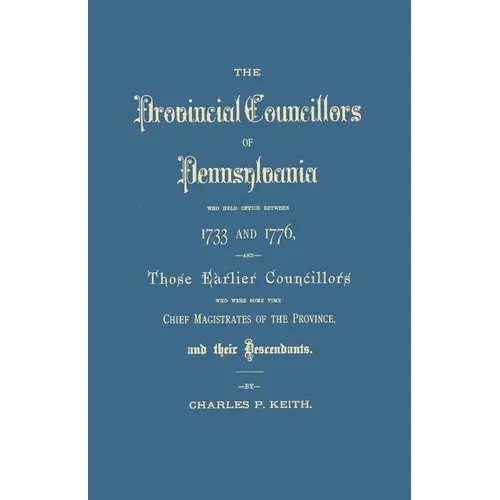 Provincial Councillors of Pennsylvania, Who Held Office Between 1733 and 1776, and Those Earlier Councillors Who Were Some Time Chief Magistrates of t - Paperback