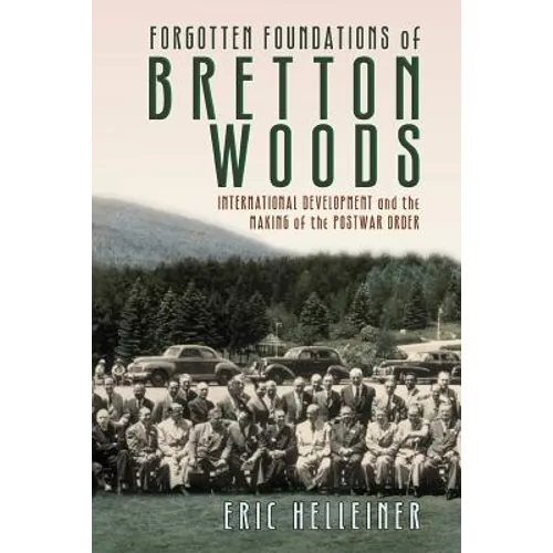 Forgotten Foundations of Bretton Woods: International Development and the Making of the Postwar Order - Paperback