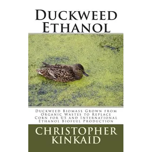 Duckweed Ethanol: Duckweed Biomass Grown from Organic Wastes to Replace Corn for US and International Ethanol Biofuel Production - Paperback