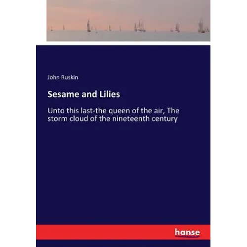 Sesame and Lilies: Unto this last-the queen of the air, The storm cloud of the nineteenth century - Paperback