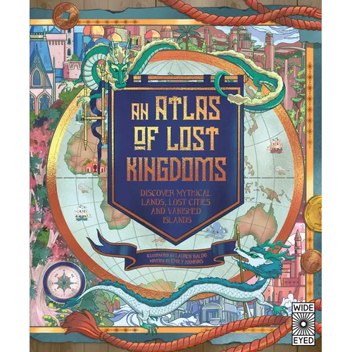 Atlas of Lost Kingdoms: Discover Mythical Lands, Lost Cities and Vanished Islands - Hardcover