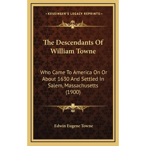 The Descendants Of William Towne: Who Came To America On Or About 1630 And Settled In Salem, Massachusetts (1900) - Hardcover