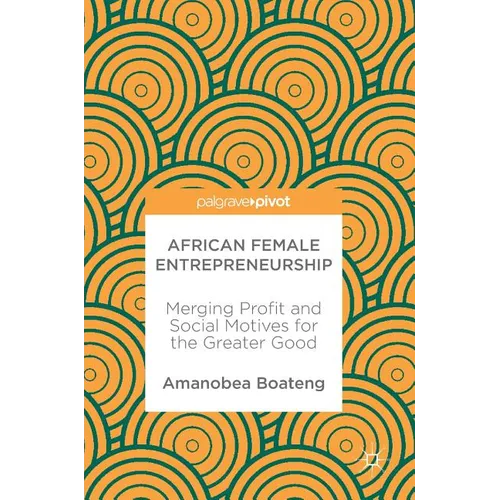 African Female Entrepreneurship: Merging Profit and Social Motives for the Greater Good - Hardcover